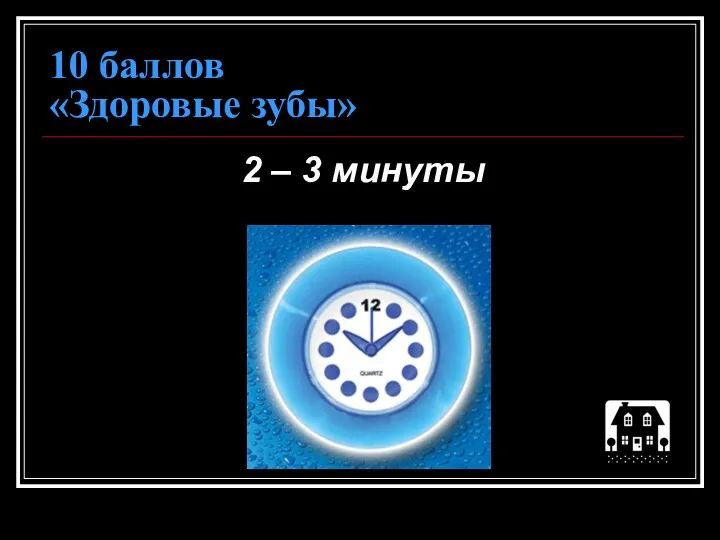 10 баллов «Здоровые зубы» 2 – 3 минуты