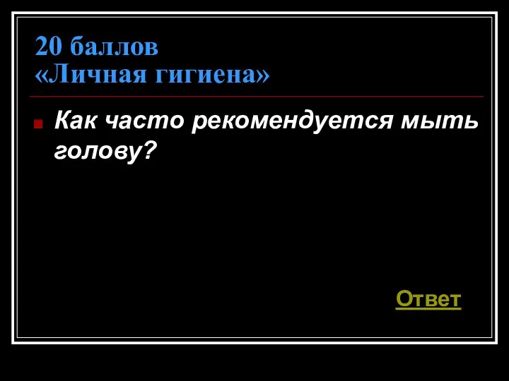 20 баллов «Личная гигиена» Как часто рекомендуется мыть голову? Ответ