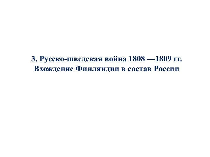 3. Русско-шведская война 1808 —1809 гг. Вхождение Финляндии в состав России