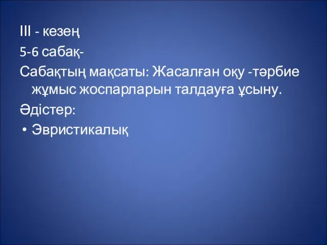 ІІІ - кезең 5-6 сабақ- Сабақтың мақсаты: Жасалған оқу -тәрбие жұмыс жоспарларын талдауға ұсыну. Әдістер: Эвристикалық