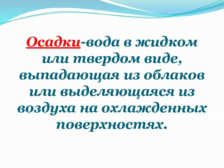 Осадки-вода в жидком или твердом виде, выпадающая из облаков или выделяющаяся из воздуха на охлажденных поверхностях.