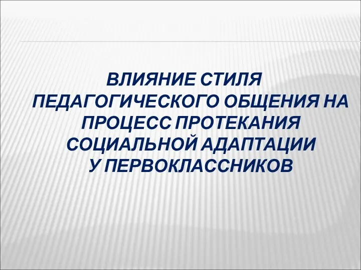 ВЛИЯНИЕ СТИЛЯ ПЕДАГОГИЧЕСКОГО ОБЩЕНИЯ НА ПРОЦЕСС ПРОТЕКАНИЯ СОЦИАЛЬНОЙ АДАПТАЦИИ У ПЕРВОКЛАССНИКОВ