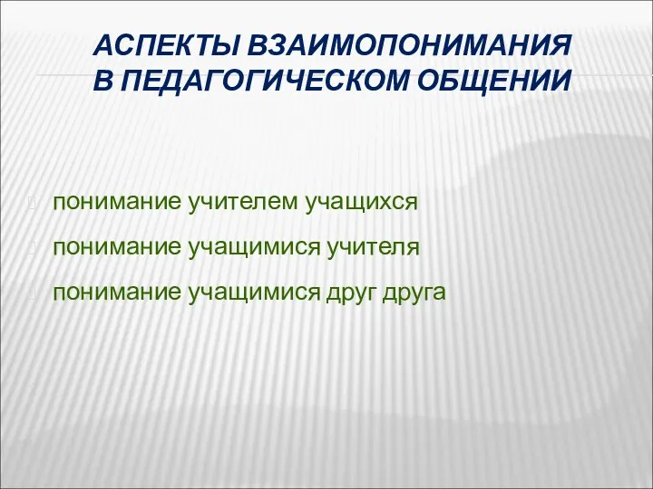 АСПЕКТЫ ВЗАИМОПОНИМАНИЯ В ПЕДАГОГИЧЕСКОМ ОБЩЕНИИ понимание учителем учащихся понимание учащимися учителя понимание учащимися друг друга