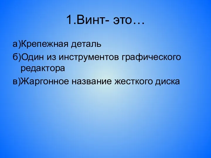 1.Винт- это… а)Крепежная деталь б)Один из инструментов графического редактора в)Жаргонное название жесткого диска