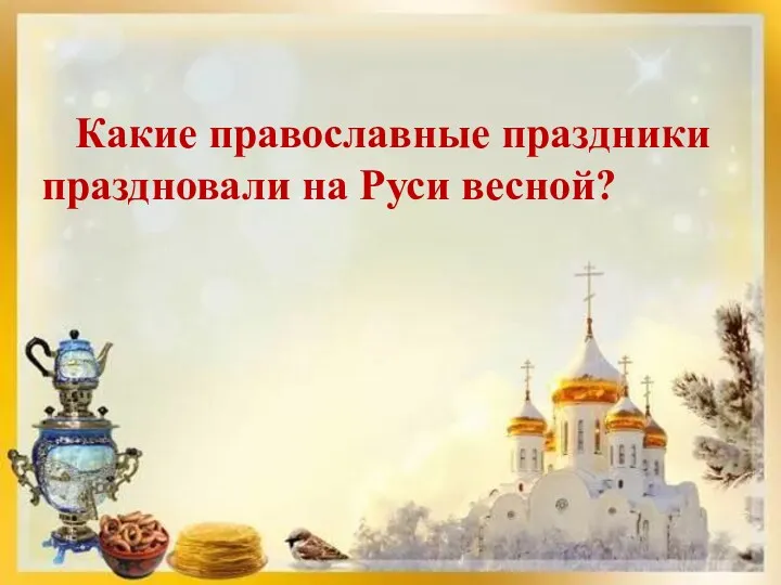 Какие православные праздники праздновали на Руси весной?