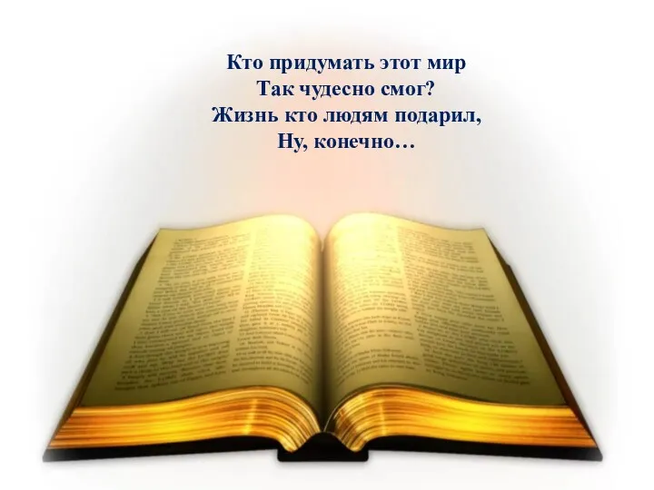 Кто придумать этот мир Так чудесно смог? Жизнь кто людям подарил, Ну, конечно…