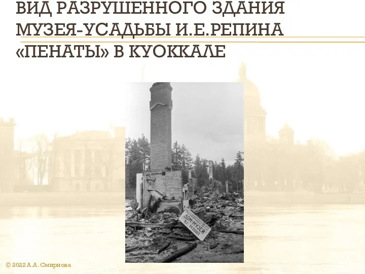 ВИД РАЗРУШЕННОГО ЗДАНИЯ МУЗЕЯ-УСАДЬБЫ И.Е.РЕПИНА «ПЕНАТЫ» В КУОККАЛЕ © 2022 А.А. Смирнова