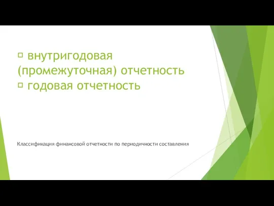  внутригодовая (промежуточная) отчетность  годовая отчетность Классификация финансовой отчетности по периодичности составления