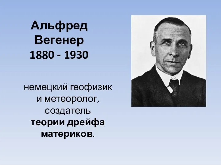 Альфред Вегенер 1880 - 1930 немецкий геофизик и метеоролог, создатель теории дрейфа материков.