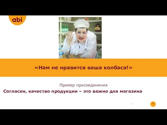 «Нам не нравится ваша колбаса!» Пример присоединения Согласен, качество продукции – это важно для магазина