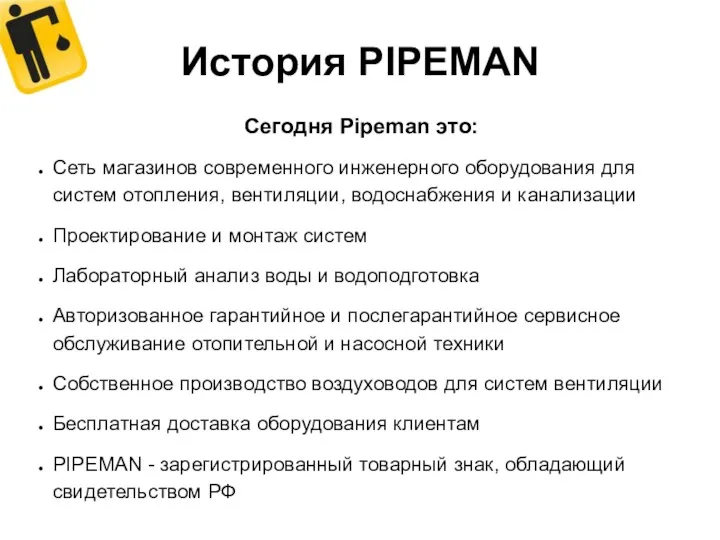 История PIPEMAN Сегодня Pipeman это: Сеть магазинов современного инженерного оборудования