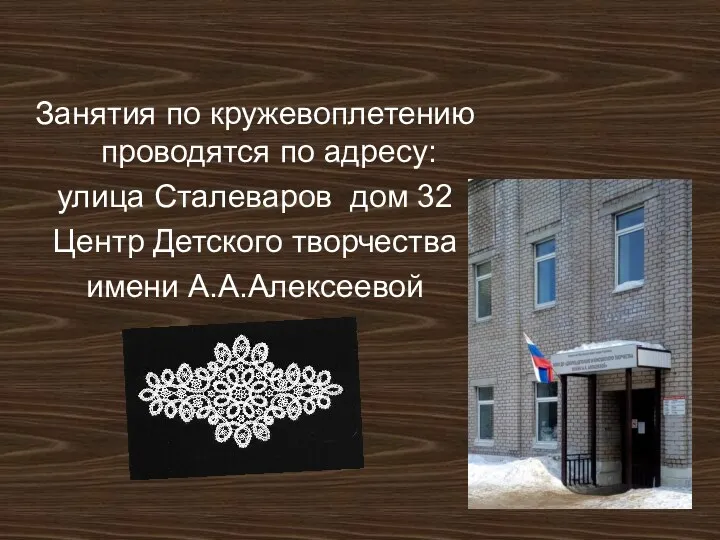 Занятия по кружевоплетению проводятся по адресу: улица Сталеваров дом 32 Центр Детского творчества имени А.А.Алексеевой