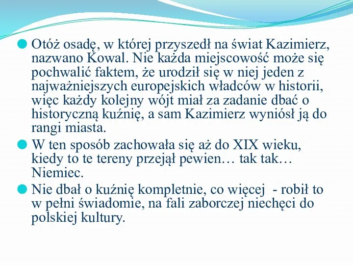 Otóż osadę, w której przyszedł na świat Kazimierz, nazwano Kowal.