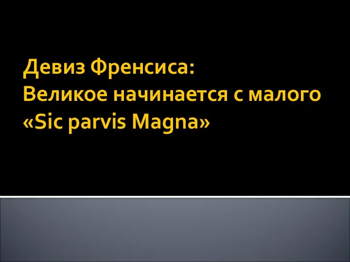 Девиз Френсиса: Великое начинается с малого «Sic parvis Magna»