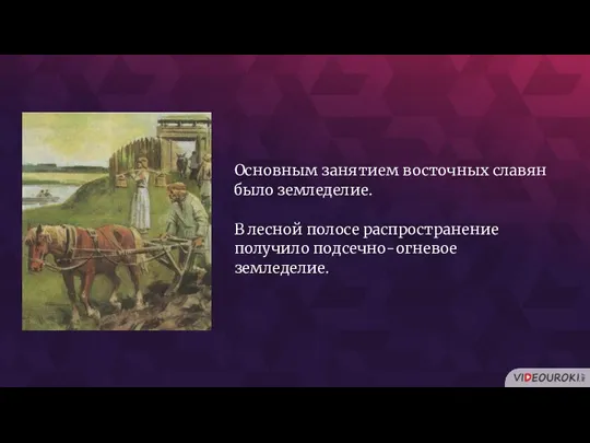 Основным занятием восточных славян было земледелие. В лесной полосе распространение получило подсечно-огневое земледелие.
