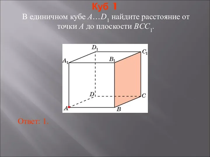 В единичном кубе A…D1 найдите расстояние от точки A до плоскости BCC1. Ответ: 1. Куб 1