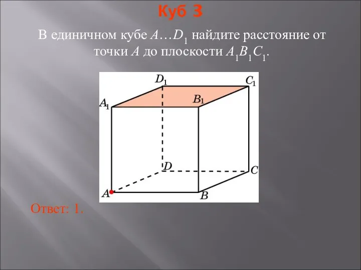 В единичном кубе A…D1 найдите расстояние от точки A до плоскости A1B1C1. Ответ: 1. Куб 3