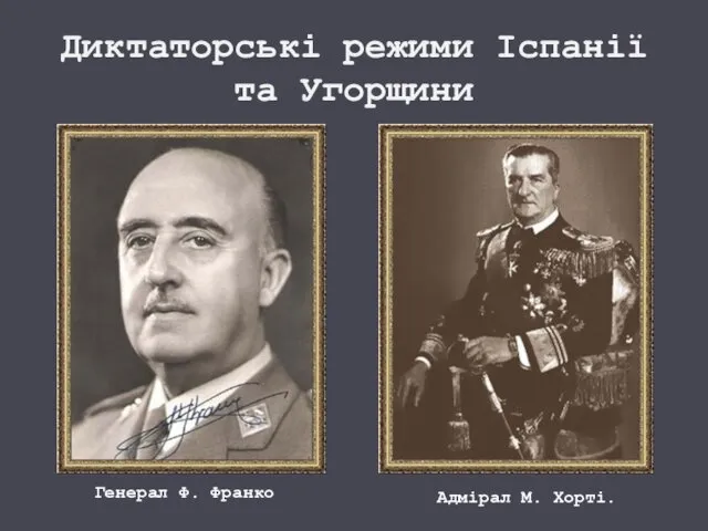 Диктаторські режими Іспанії та Угорщини Адмірал М. Хорті. Генерал Ф. Франко