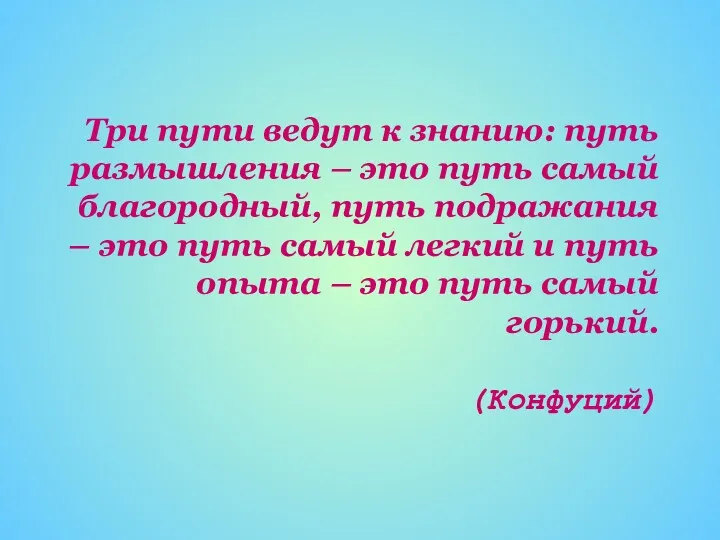 Три пути ведут к знанию: путь размышления – это путь самый благородный, путь