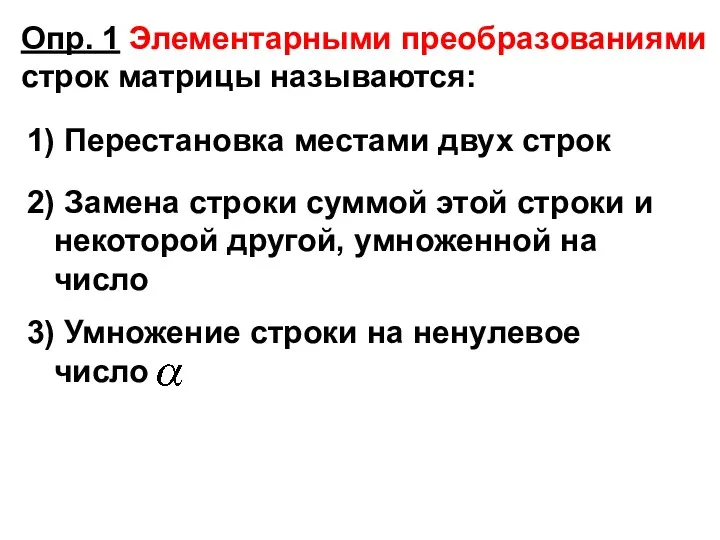 Опр. 1 Элементарными преобразованиями строк матрицы называются: 1) Перестановка местами