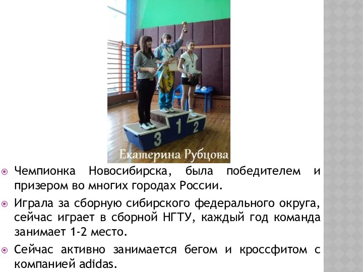 Чемпионка Новосибирска, была победителем и призером во многих городах России. Играла за сборную
