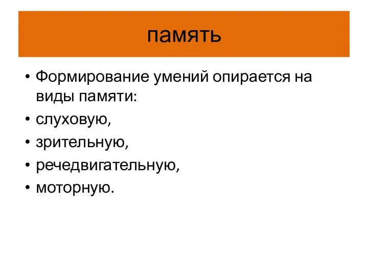 память Формирование умений опирается на виды памяти: слуховую, зрительную, речедвигательную, моторную.