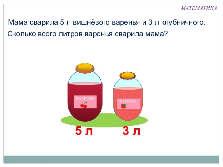 Мама сварила 5 л вишнёвого варенья и 3 л клубничного.