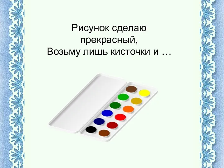 Рисунок сделаю прекрасный, Возьму лишь кисточки и …