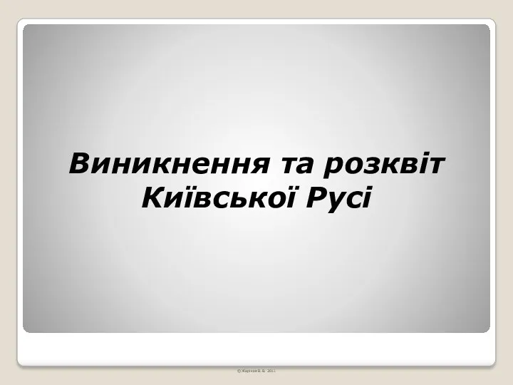 Виникнення та розквіт Київської Русі © Жаріков В.В. 2011