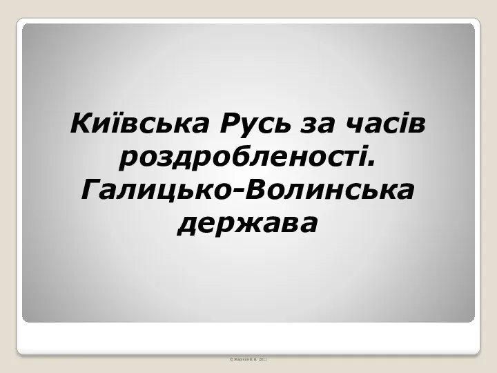 Київська Русь за часів роздробленості. Галицько-Волинська держава © Жаріков В.В. 2011