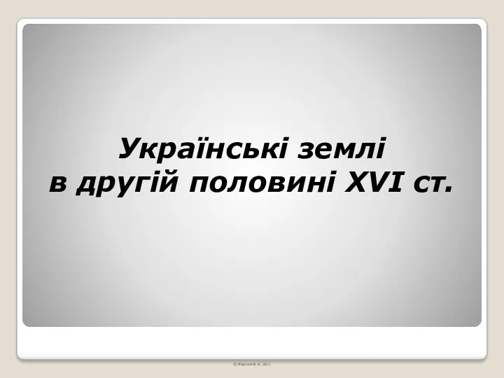 Українські землі в другій половині ХVІ ст. © Жаріков В.В. 2011