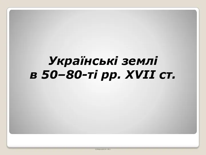 Українські землі в 50–80-ті рр. XVII ст. © Жаріков В.В. 2011