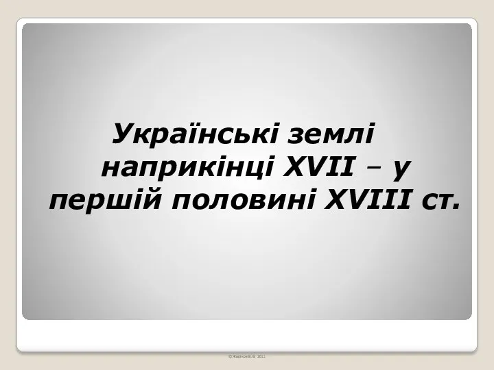 Українські землі наприкінці ХVІІ – у першій половині ХVІІІ ст. © Жаріков В.В. 2011