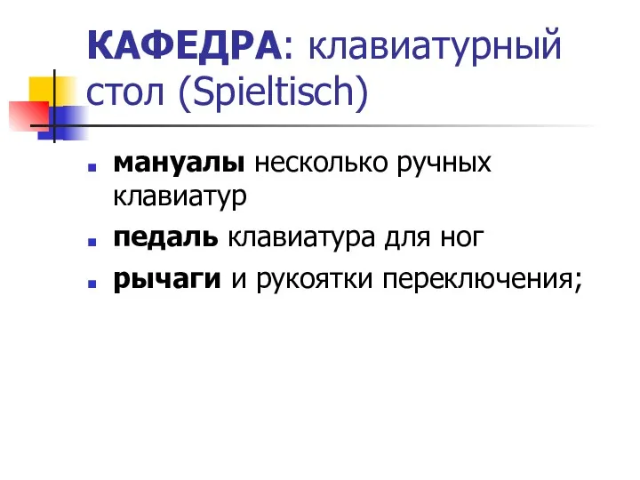 КАФЕДРА: клавиатурный стол (Spieltisch)‏ мануалы несколько ручных клавиатур педаль клавиатура для ног рычаги и рукоятки переключения;