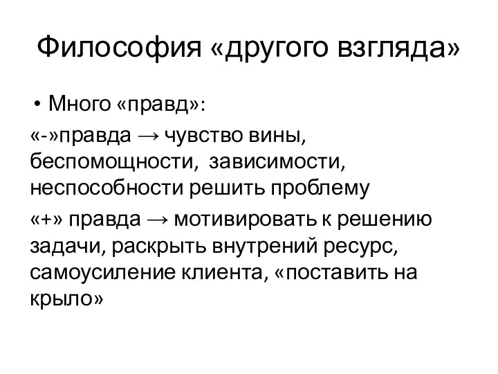 Философия «другого взгляда» Много «правд»: «-»правда → чувство вины, беспомощности,