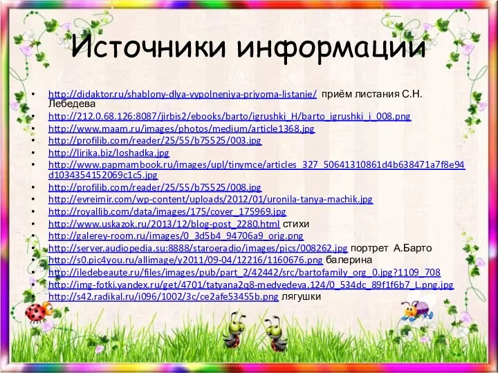 Источники информации http://didaktor.ru/shablony-dlya-vypolneniya-priyoma-listanie/ приём листания С.Н. Лебедева http://212.0.68.126:8087/jirbis2/ebooks/barto/igrushki_H/barto_igrushki_i_008.png http://www.maam.ru/images/photos/medium/article1368.jpg http://profilib.com/reader/25/55/b75525/003.jpg