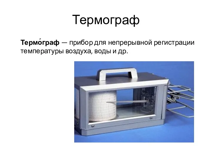 Термограф Термо́граф — прибор для непрерывной регистрации температуры воздуха, воды и др.