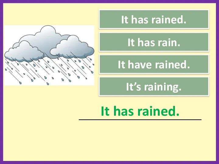It’s raining. It has rained. _____________________________________________ It has rained. It has rain. It have rained.