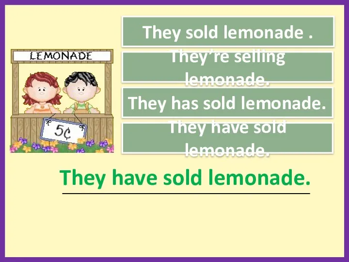 They sold lemonade . They has sold lemonade. They have