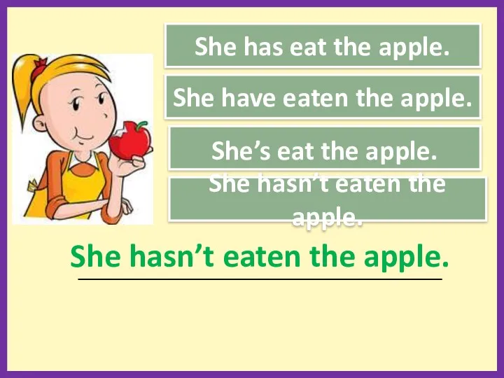 She has eat the apple. She’s eat the apple. She