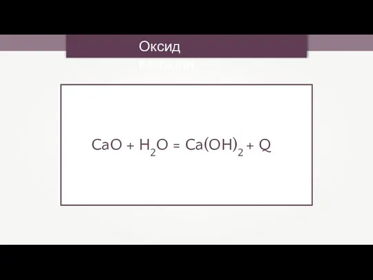 Оксид кальция CaO + H2O = Ca(OH)2 + Q