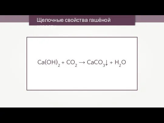 Щелочные свойства гашёной извести Ca(OH)2 + CO2 → CaCO3↓ + H2O