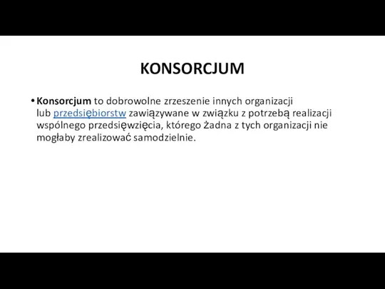 KONSORCJUM Konsorcjum to dobrowolne zrzeszenie innych organizacji lub przedsiębiorstw zawiązywane