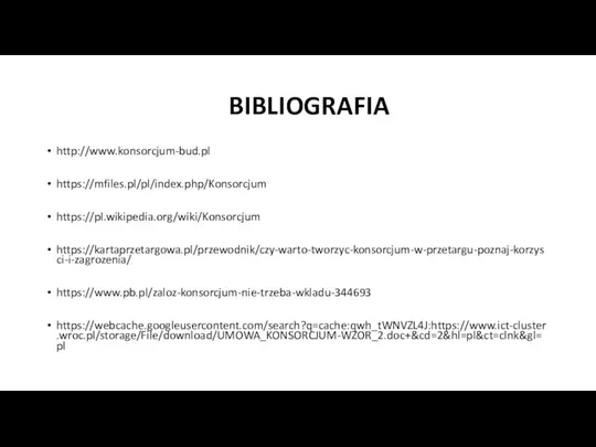 BIBLIOGRAFIA http://www.konsorcjum-bud.pl https://mfiles.pl/pl/index.php/Konsorcjum https://pl.wikipedia.org/wiki/Konsorcjum https://kartaprzetargowa.pl/przewodnik/czy-warto-tworzyc-konsorcjum-w-przetargu-poznaj-korzysci-i-zagrozenia/ https://www.pb.pl/zaloz-konsorcjum-nie-trzeba-wkladu-344693 https://webcache.googleusercontent.com/search?q=cache:qwh_tWNVZL4J:https://www.ict-cluster.wroc.pl/storage/File/download/UMOWA_KONSORCJUM-WZOR_2.doc+&cd=2&hl=pl&ct=clnk&gl=pl