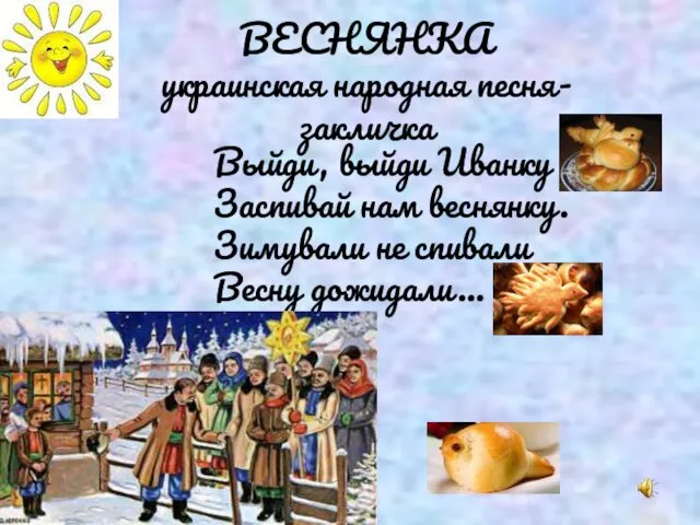 Выйди, выйди Иванку Заспивай нам веснянку. Зимували не спивали Весну дожидали… ВЕСНЯНКА украинская народная песня-закличка