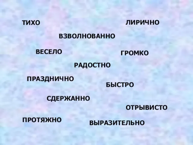 ВЗВОЛНОВАННО ВЕСЕЛО РАДОСТНО ГРОМКО ПРАЗДНИЧНО БЫСТРО ТИХО ЛИРИЧНО СДЕРЖАННО ОТРЫВИСТО ПРОТЯЖНО ВЫРАЗИТЕЛЬНО