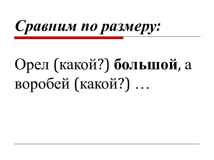 Сравним по размеру: Орел (какой?) большой, а воробей (какой?) …