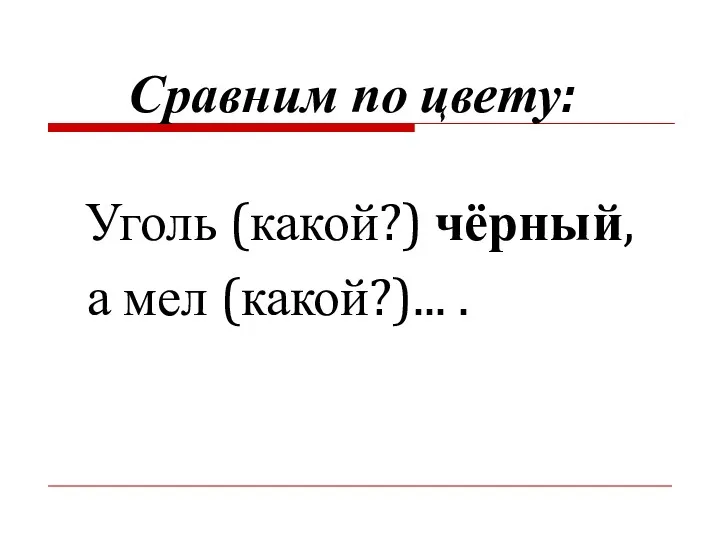 Сравним по цвету: Уголь (какой?) чёрный, а мел (какой?)... .