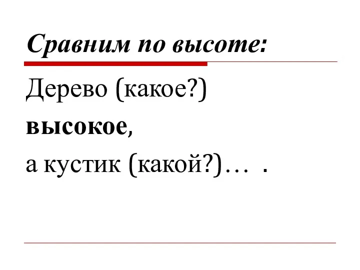 Сравним по высоте: Дерево (какое?) высокое, а кустик (какой?)… .