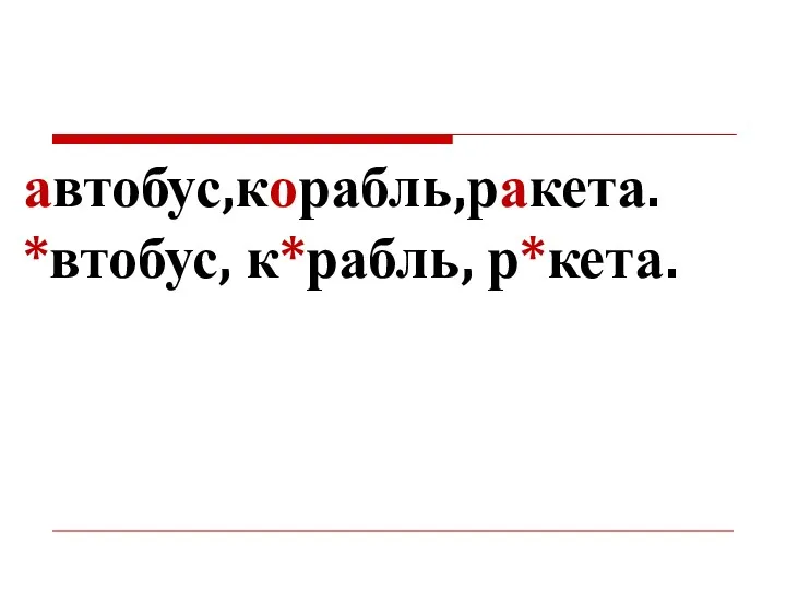 автобус,корабль,ракета. *втобус, к*рабль, р*кета.